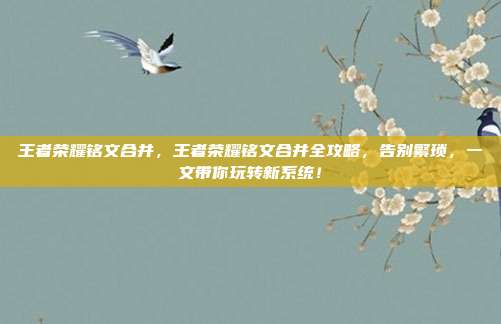 王者荣耀铭文合并，王者荣耀铭文合并全攻略，告别繁琐，一文带你玩转新系统！