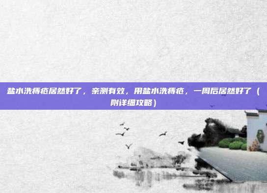 盐水洗痔疮居然好了，亲测有效，用盐水洗痔疮，一周后居然好了（附详细攻略）