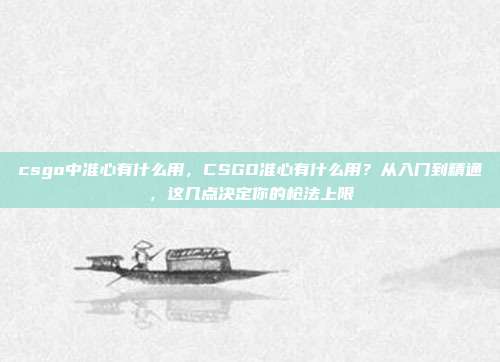 csgo中准心有什么用，CSGO准心有什么用？从入门到精通，这几点决定你的枪法上限