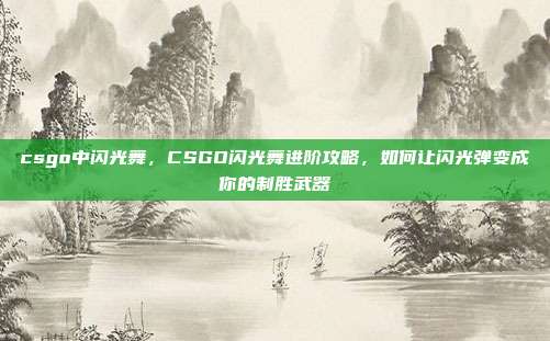 csgo中闪光舞，CSGO闪光舞进阶攻略，如何让闪光弹变成你的制胜武器