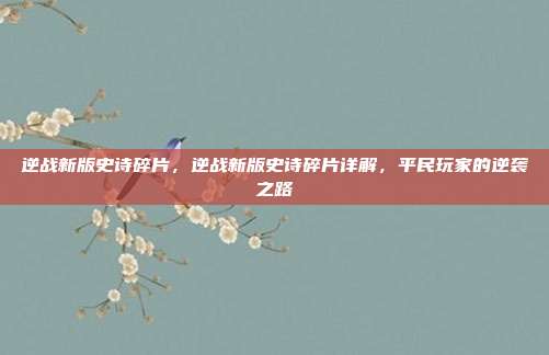 逆战新版史诗碎片，逆战新版史诗碎片详解，平民玩家的逆袭之路
