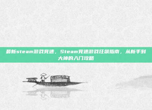 最新steam游戏竞速，Steam竞速游戏狂飙指南，从新手到大神的入门攻略
