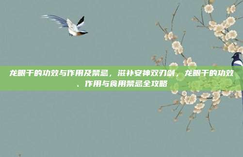 龙眼干的功效与作用及禁忌，滋补安神双刃剑，龙眼干的功效、作用与食用禁忌全攻略