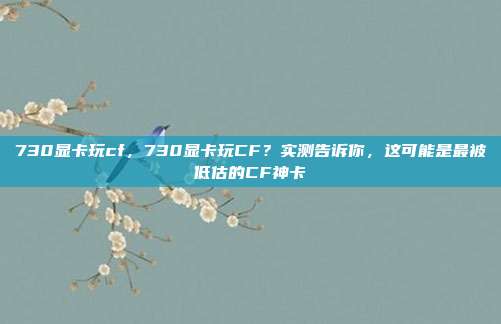 730显卡玩cf，730显卡玩CF？实测告诉你，这可能是最被低估的CF神卡