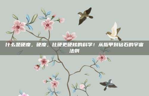 什么是硬度，硬度，比硬更硬核的科学！从指甲到钻石的宇宙法则