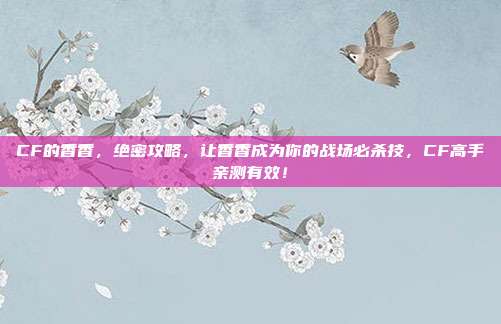 CF的香香，绝密攻略，让香香成为你的战场必杀技，CF高手亲测有效！