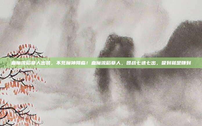血魔流稻草人出装，不死魔神降临！血魔流稻草人，团战七进七出，吸到就是赚到
