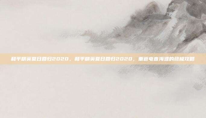 和平精英夏日回归2020，和平精英夏日回归2020，重返电音海滩的终极攻略