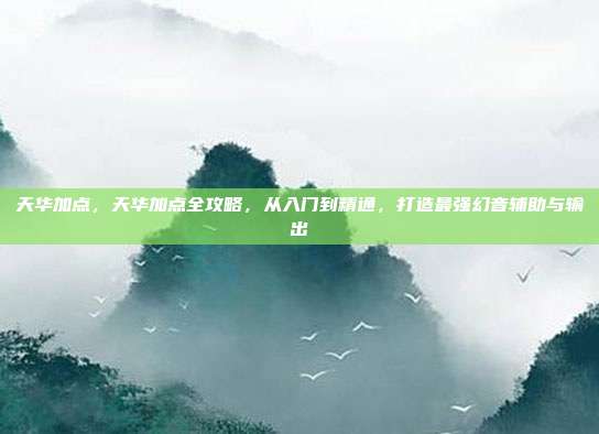 天华加点，天华加点全攻略，从入门到精通，打造最强幻音辅助与输出