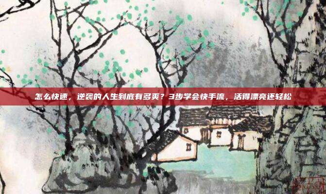 怎么快速，逆袭的人生到底有多爽？3步学会快手流，活得漂亮还轻松
