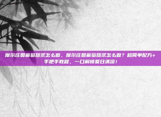 摩尔庄园葡萄甜浆怎么做，摩尔庄园葡萄甜浆怎么做？超简单配方+手把手教程，一口解锁夏日清凉！