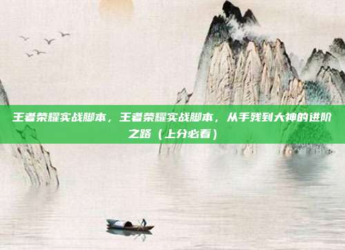 王者荣耀实战脚本，王者荣耀实战脚本，从手残到大神的进阶之路（上分必看）