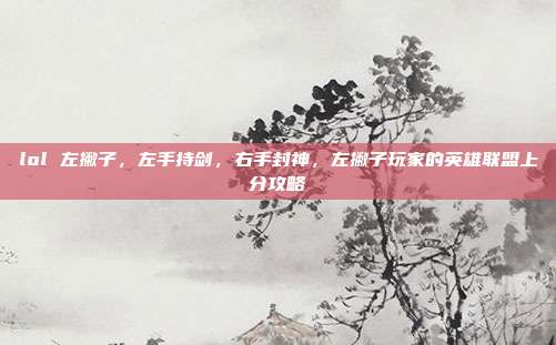 lol 左撇子，左手持剑，右手封神，左撇子玩家的英雄联盟上分攻略