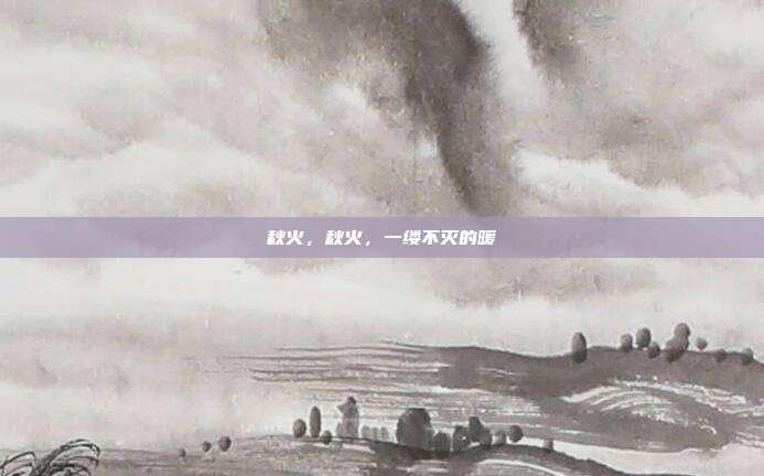 秋火，秋火，一缕不灭的暖