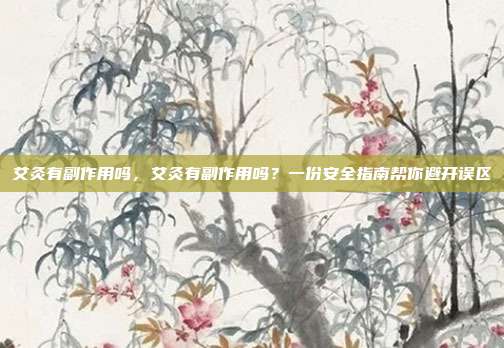 艾灸有副作用吗，艾灸有副作用吗？一份安全指南帮你避开误区