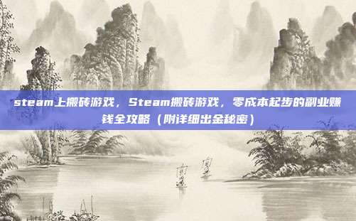 steam上搬砖游戏，Steam搬砖游戏，零成本起步的副业赚钱全攻略（附详细出金秘密）