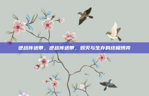 逆战传送带，逆战传送带，毁灭与生存的终极博弈