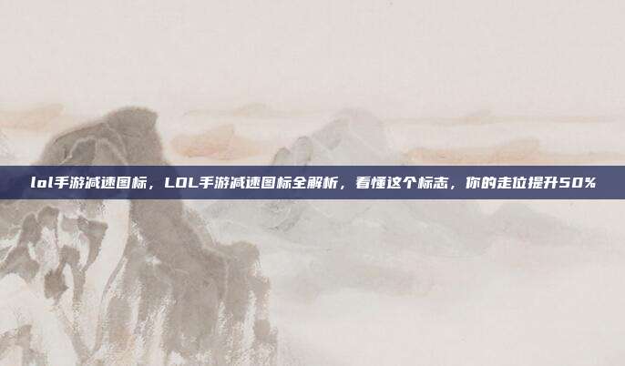 lol手游减速图标，LOL手游减速图标全解析，看懂这个标志，你的走位提升50%