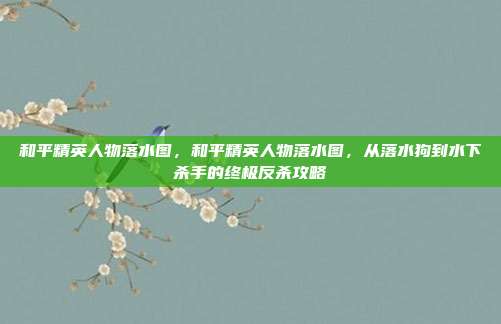和平精英人物落水图，和平精英人物落水图，从落水狗到水下杀手的终极反杀攻略