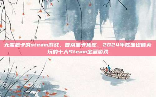 无需显卡的steam游戏，告别显卡焦虑，2024年核显也能爽玩的十大Steam宝藏游戏