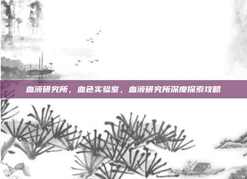 血液研究所，血色实验室，血液研究所深度探索攻略