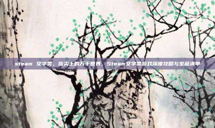 steam 文字类，指尖上的万千世界，Steam文字类游戏深度攻略与宝藏清单