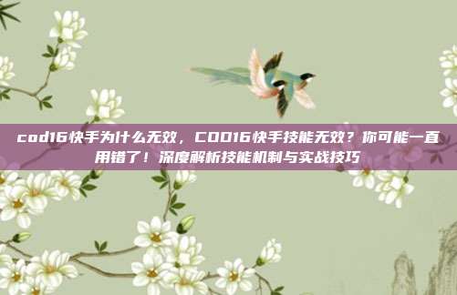 cod16快手为什么无效，COD16快手技能无效？你可能一直用错了！深度解析技能机制与实战技巧