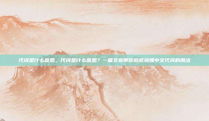 代词是什么意思，代词是什么意思？一篇文章带你彻底搞懂中文代词的用法