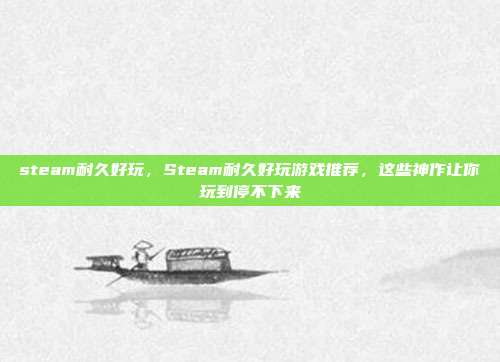 steam耐久好玩，Steam耐久好玩游戏推荐，这些神作让你玩到停不下来