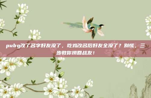pubg改了名字好友没了，吃鸡改名后好友全没了？别慌，三步教你捞回战友！
