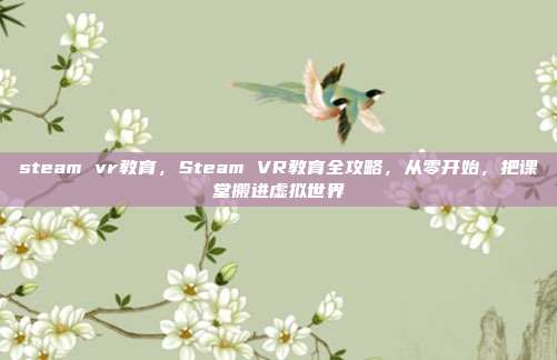 steam vr教育，Steam VR教育全攻略，从零开始，把课堂搬进虚拟世界