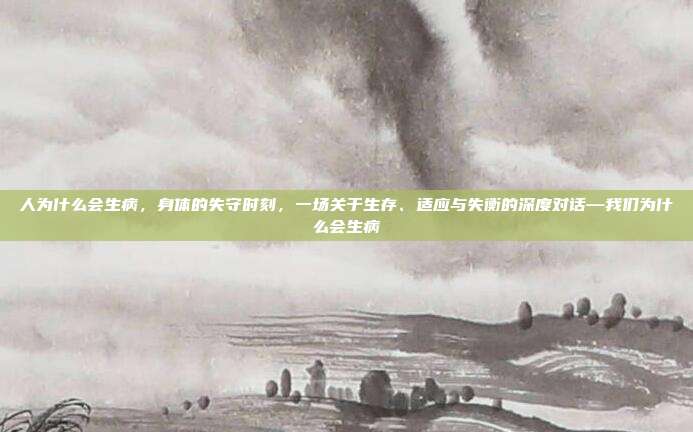 人为什么会生病，身体的失守时刻，一场关于生存、适应与失衡的深度对话—我们为什么会生病