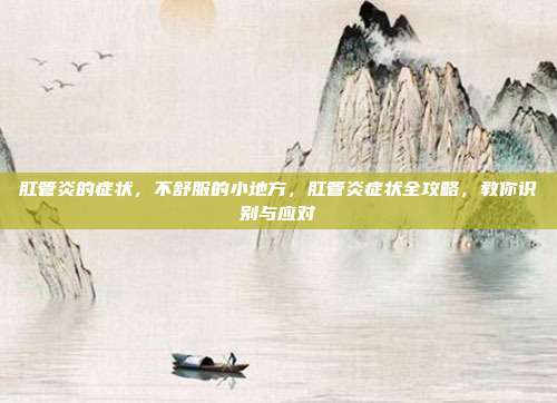 肛管炎的症状，不舒服的小地方，肛管炎症状全攻略，教你识别与应对