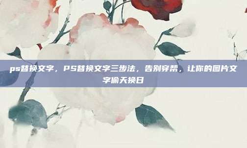 ps替换文字，PS替换文字三步法，告别穿帮，让你的图片文字偷天换日