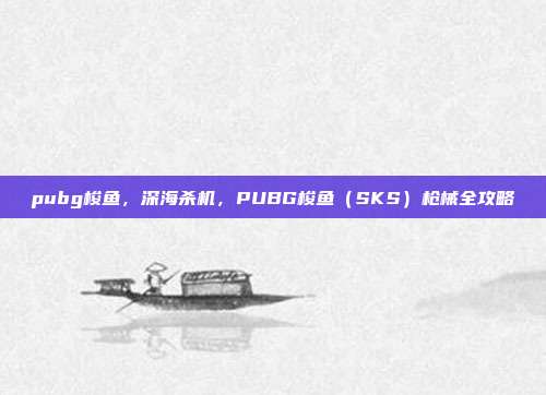 pubg梭鱼，深海杀机，PUBG梭鱼（SKS）枪械全攻略