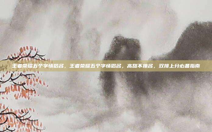 王者荣耀五个字情侣名，王者荣耀五个字情侣名，高甜不撞名，双排上分必备指南