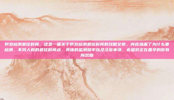 卵泡检测最佳时间，这是一篇关于卵泡检测最佳时间的攻略文章。内容涵盖了为什么要检测、不同人群的最佳时间点、具体的监测频率以及注意事项，希望对正在备孕的你有所帮助