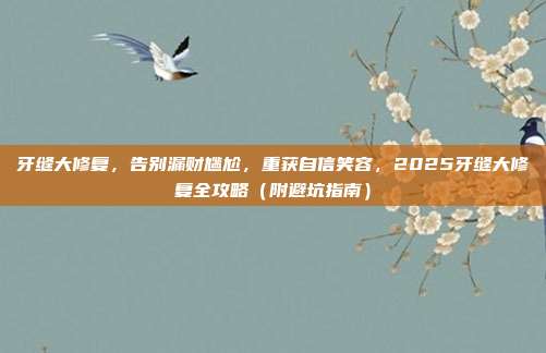 牙缝大修复，告别漏财尴尬，重获自信笑容，2025牙缝大修复全攻略（附避坑指南）