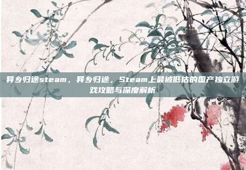 异乡归途steam，异乡归途，Steam上最被低估的国产独立游戏攻略与深度解析