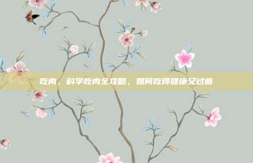 吃肉，科学吃肉全攻略，如何吃得健康又过瘾