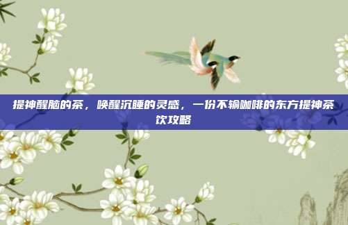 提神醒脑的茶，唤醒沉睡的灵感，一份不输咖啡的东方提神茶饮攻略