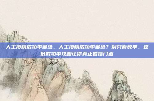 人工授精成功率多少，人工授精成功率多少？别只看数字，这份成功率攻略让你真正看懂门道