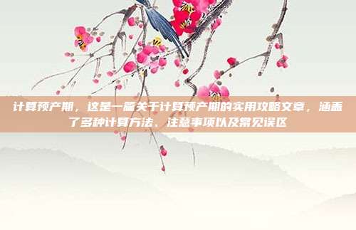 计算预产期，这是一篇关于计算预产期的实用攻略文章，涵盖了多种计算方法、注意事项以及常见误区
