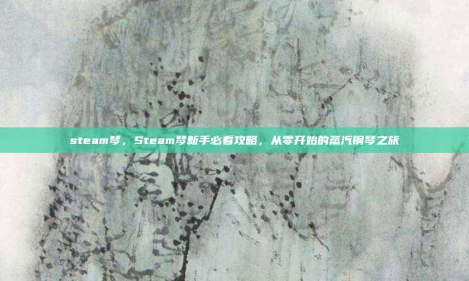 steam琴，Steam琴新手必看攻略，从零开始的蒸汽钢琴之旅