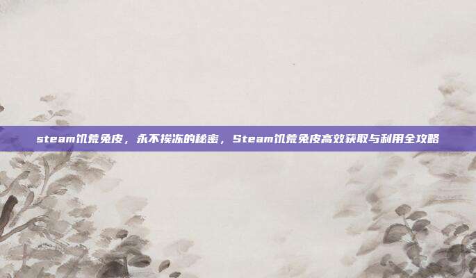 steam饥荒兔皮，永不挨冻的秘密，Steam饥荒兔皮高效获取与利用全攻略