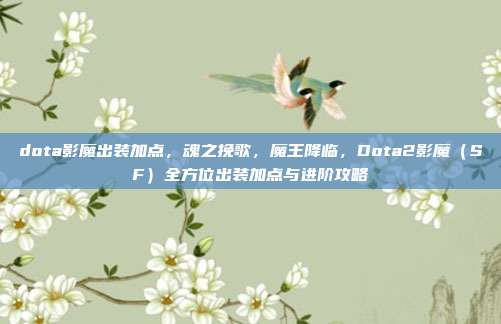 dota影魔出装加点，魂之挽歌，魔王降临，Dota2影魔（SF）全方位出装加点与进阶攻略