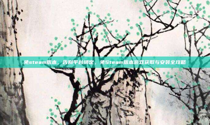 免steam版本，告别平台绑定，免Steam版本游戏获取与安装全攻略