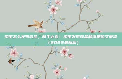 淘宝怎么发布商品，新手必看！淘宝发布商品超详细图文教程（2025最新版）