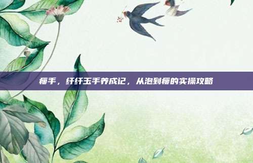 瘦手，纤纤玉手养成记，从泡到瘦的实操攻略