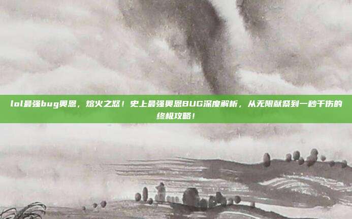 lol最强bug奥恩，熔火之怒！史上最强奥恩BUG深度解析，从无限献祭到一秒千伤的终极攻略！